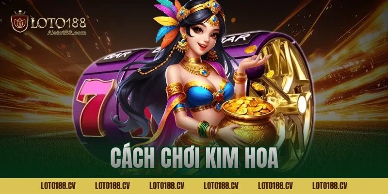 Cách chơi kim hoa Loto188 chi tiết từ cơ bản đến nâng cao