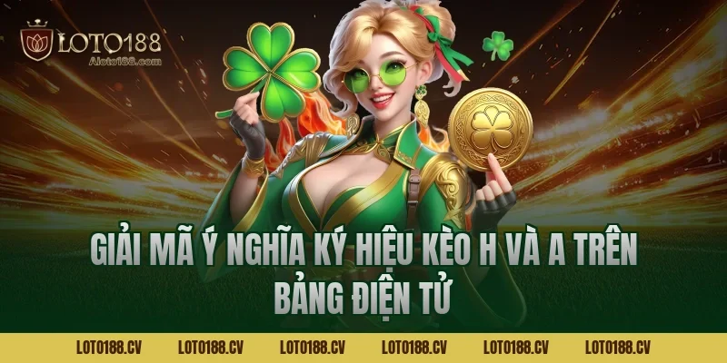 Giải mã ý nghĩa ký hiệu kèo H và A trên bảng điện tử