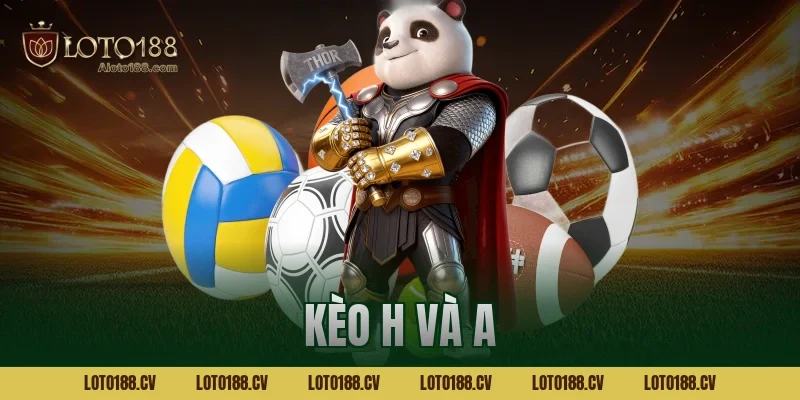 Kèo H và A trong cá độ bóng đá Loto188 là gì? Giải thích