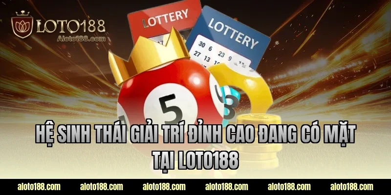 Hệ sinh thái giải trí đỉnh cao đang có mặt tại LOTO188