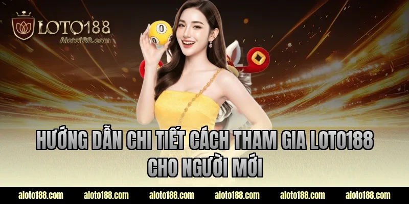 Hướng dẫn chi tiết cách tham gia LOTO188 cho người mới