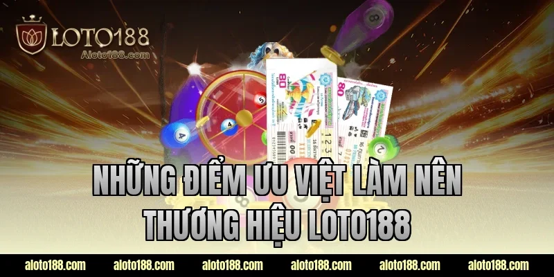 Những điểm ưu việt làm nên thương hiệu LOTO188